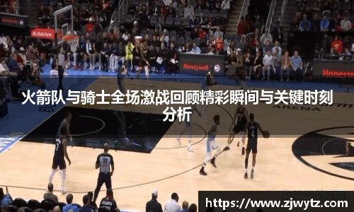 火箭队与骑士全场激战回顾精彩瞬间与关键时刻分析