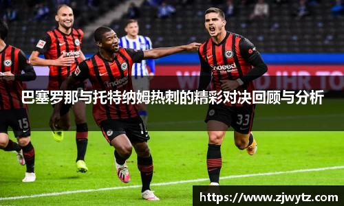 巴塞罗那与托特纳姆热刺的精彩对决回顾与分析