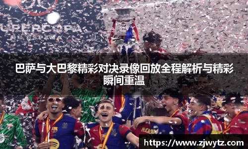 巴萨与大巴黎精彩对决录像回放全程解析与精彩瞬间重温