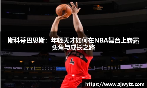 斯科蒂巴恩斯：年轻天才如何在NBA舞台上崭露头角与成长之路