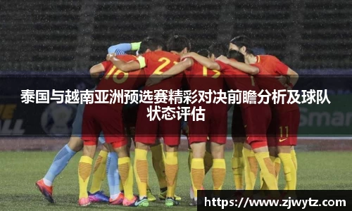 泰国与越南亚洲预选赛精彩对决前瞻分析及球队状态评估
