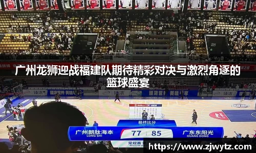 广州龙狮迎战福建队期待精彩对决与激烈角逐的篮球盛宴